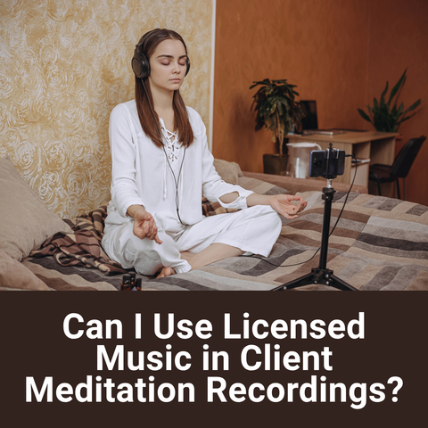 Can I Create Client Meditation Recordings With Licensed Music and Deliver Them to Clients?