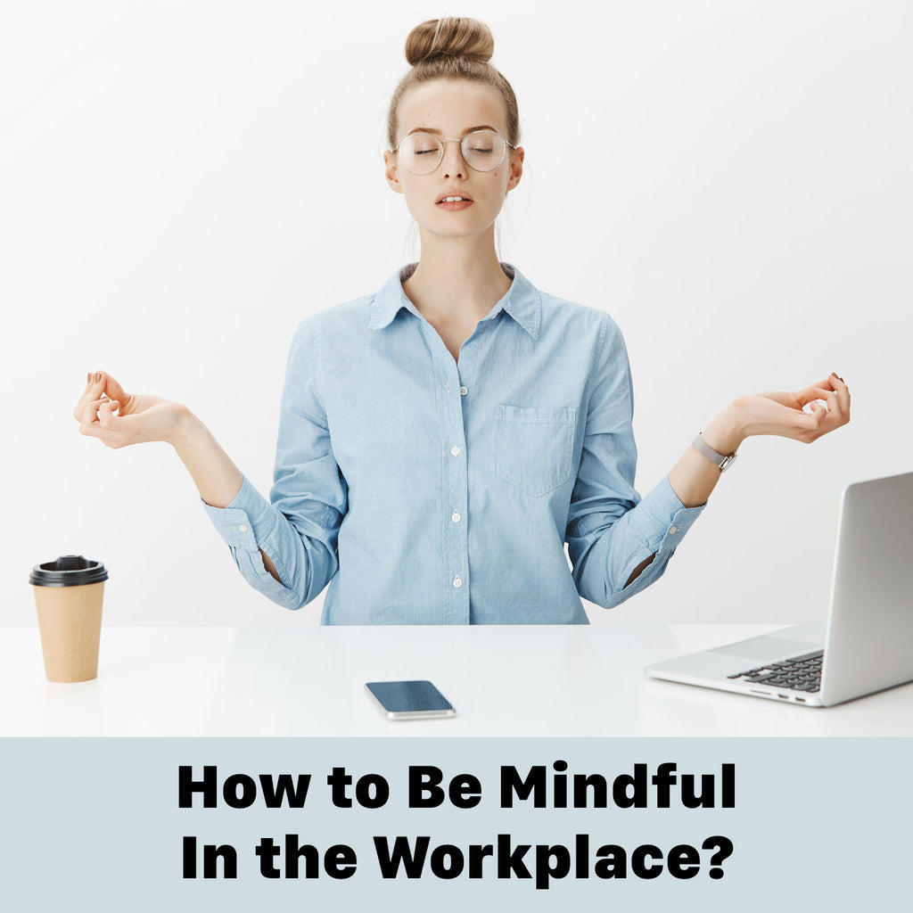 6 Practical Ways to Practice Mindfulness in the Workplace
