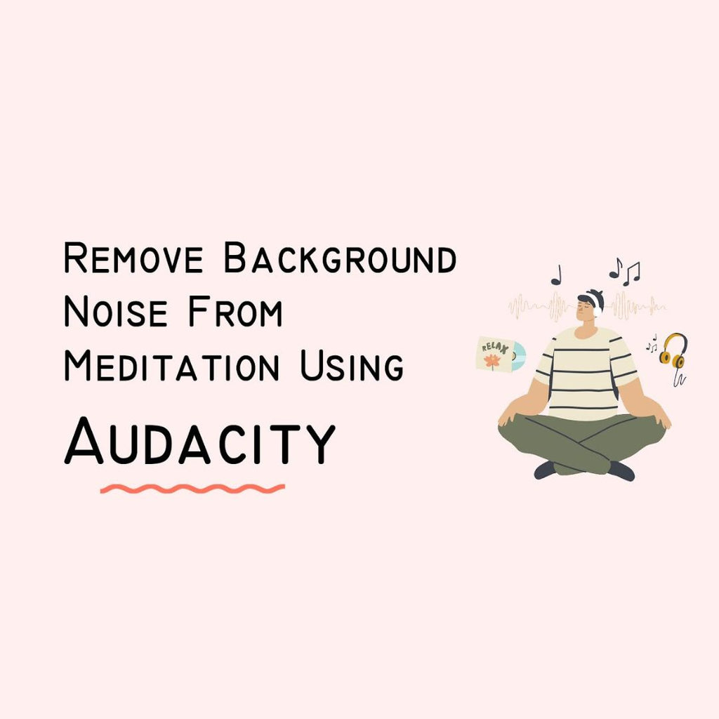 How to Remove Background Noise From Guided Meditation Recordings Using Audacity